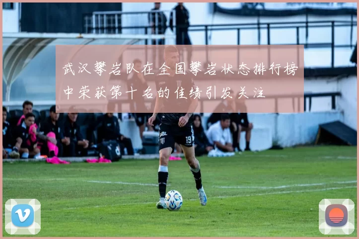武汉攀岩队在全国攀岩状态排行榜中荣获第十名的佳绩引发关注