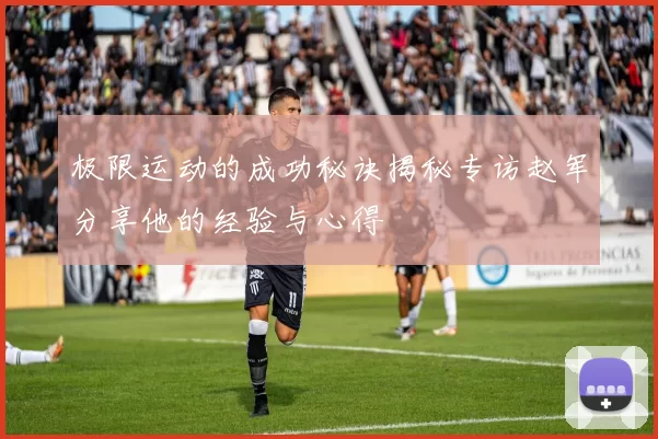 极限运动的成功秘诀揭秘专访赵军分享他的经验与心得