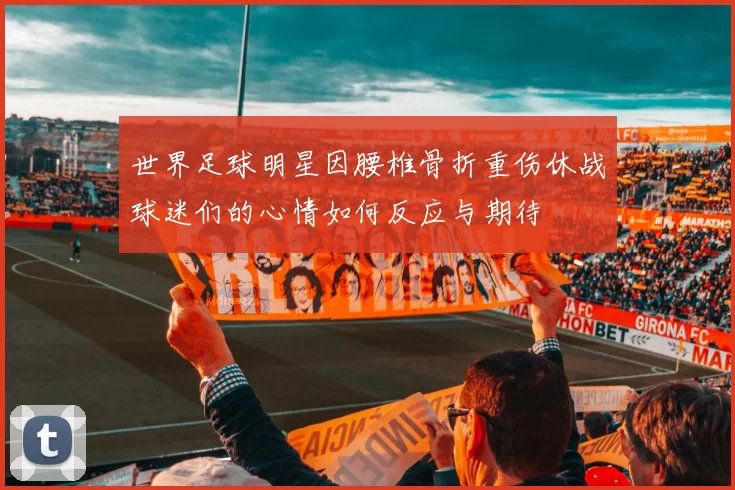 世界足球明星因腰椎骨折重伤休战球迷们的心情如何反应与期待