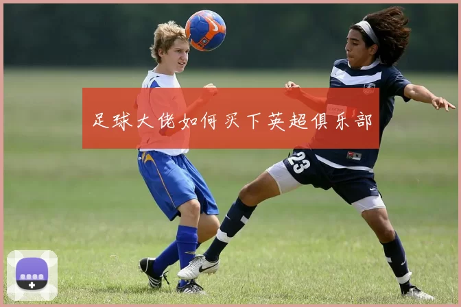 足球大佬如何买下英超俱乐部