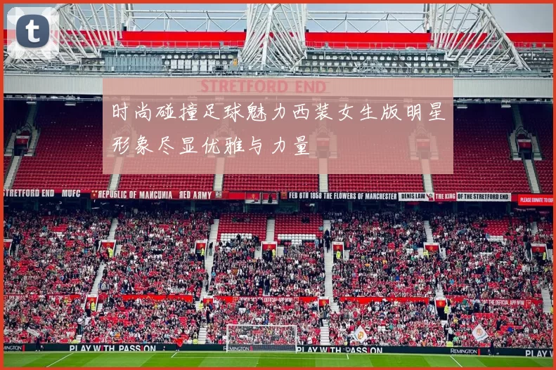 时尚碰撞足球魅力西装女生版明星形象尽显优雅与力量