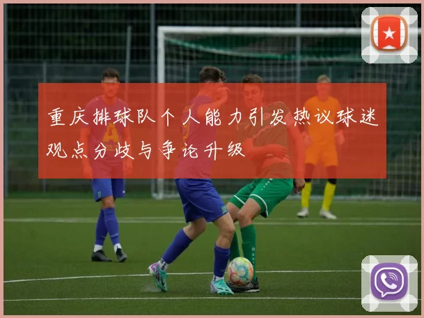 重庆排球队个人能力引发热议球迷观点分歧与争论升级