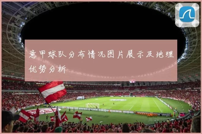 意甲球队分布情况图片展示及地理优势分析