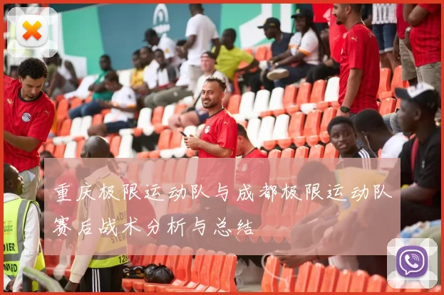 重庆极限运动队与成都极限运动队赛后战术分析与总结
