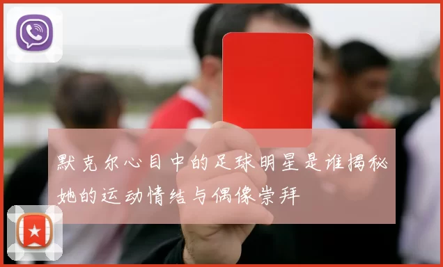 默克尔心目中的足球明星是谁揭秘她的运动情结与偶像崇拜