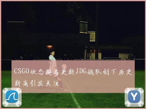 CSGO状态排名更新JDG战队创下历史新高引发关注