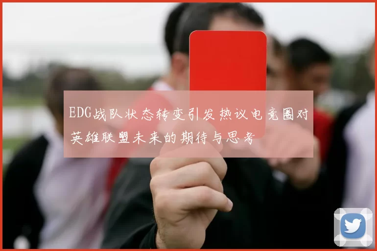 EDG战队状态转变引发热议电竞圈对英雄联盟未来的期待与思考