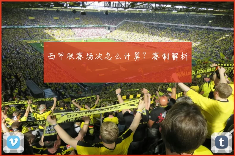 西甲联赛场次怎么计算？赛制解析