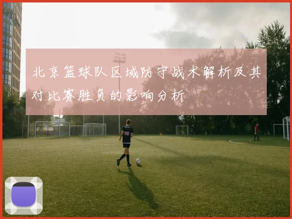 北京篮球队区域防守战术解析及其对比赛胜负的影响分析
