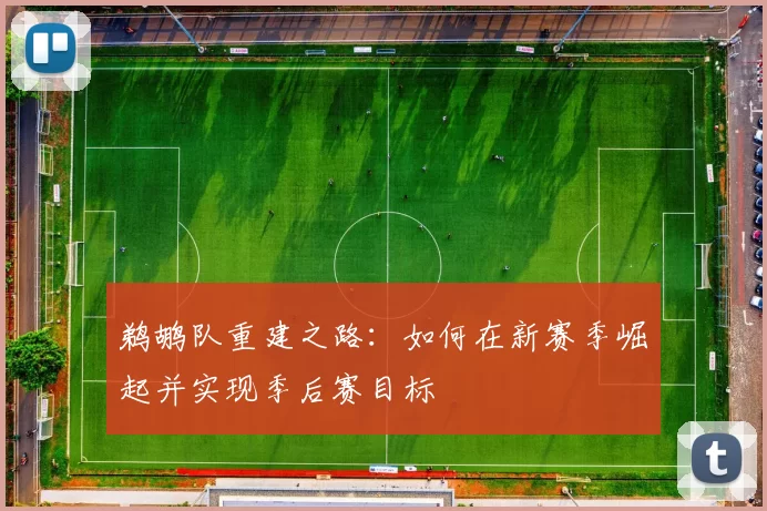 鹈鹕队重建之路：如何在新赛季崛起并实现季后赛目标