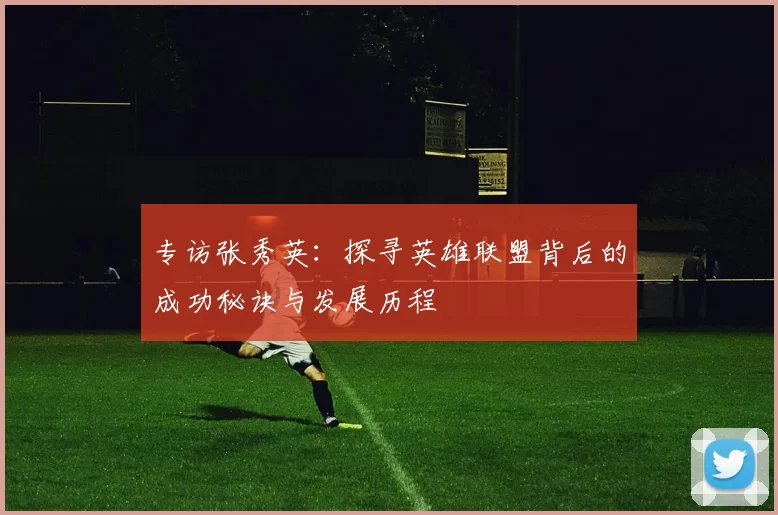 专访张秀英：探寻英雄联盟背后的成功秘诀与发展历程
