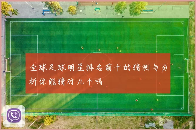 全球足球明星排名前十的猜测与分析你能猜对几个吗