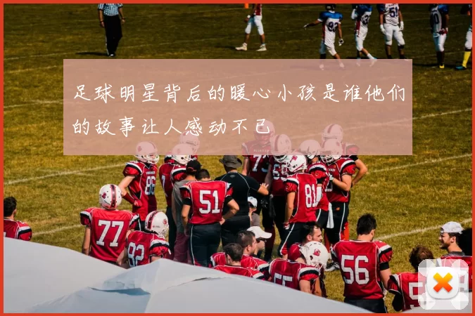 足球明星背后的暖心小孩是谁他们的故事让人感动不已