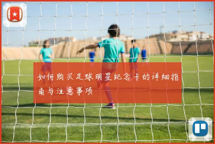 如何购买足球明星纪念卡的详细指南与注意事项