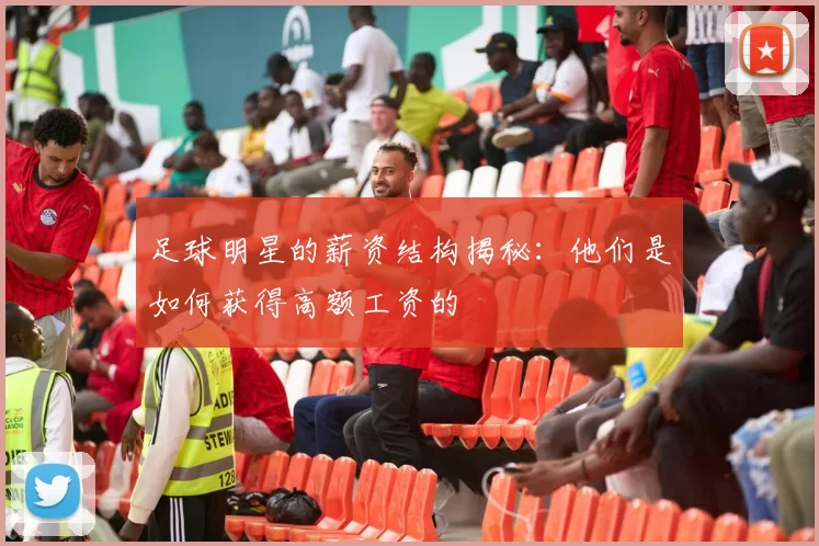 足球明星的薪资结构揭秘：他们是如何获得高额工资的