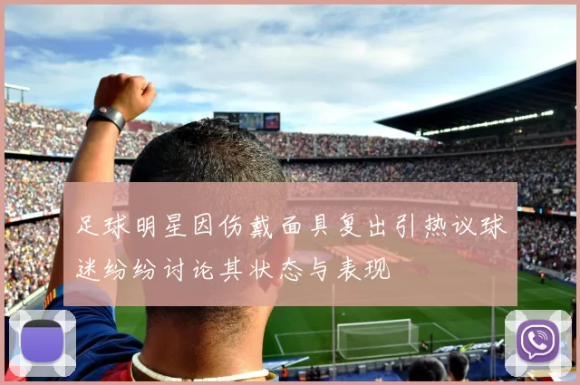 足球明星因伤戴面具复出引热议球迷纷纷讨论其状态与表现