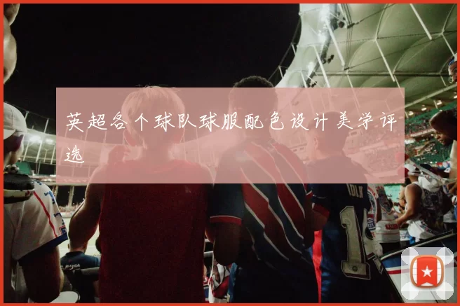 英超各个球队球服配色设计美学评选