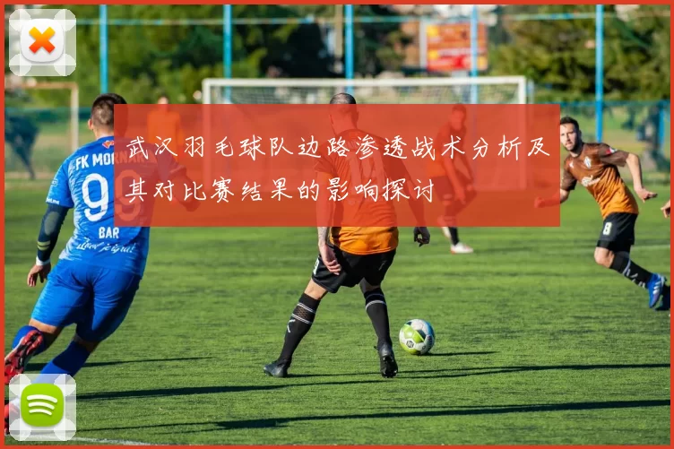 武汉羽毛球队边路渗透战术分析及其对比赛结果的影响探讨