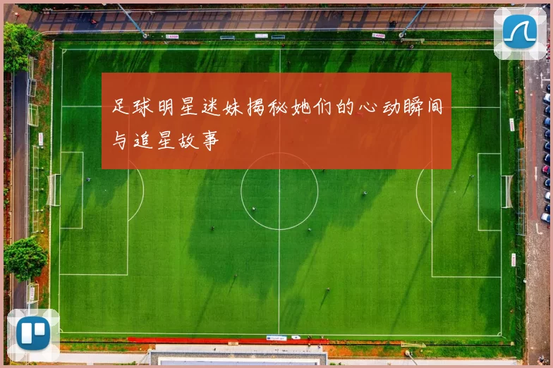 足球明星迷妹揭秘她们的心动瞬间与追星故事