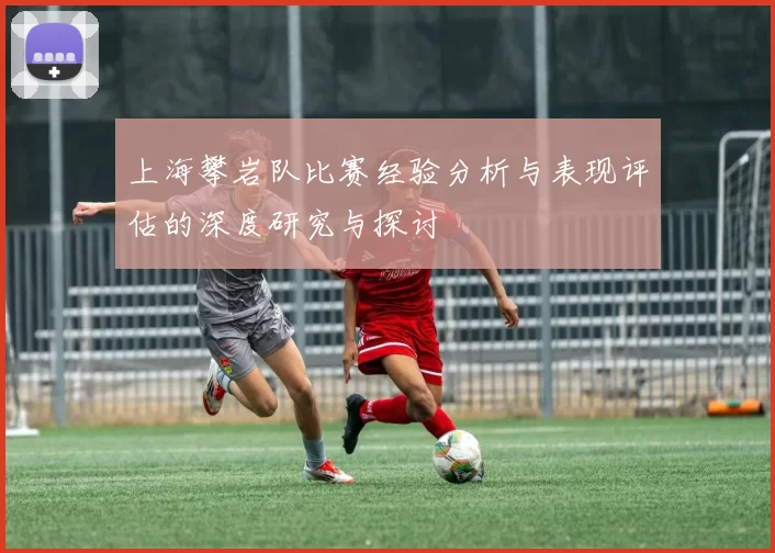 上海攀岩队比赛经验分析与表现评估的深度研究与探讨