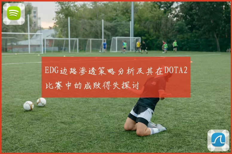 EDG边路渗透策略分析及其在DOTA2比赛中的成败得失探讨