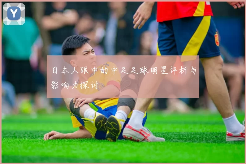 日本人眼中的中足足球明星评析与影响力探讨