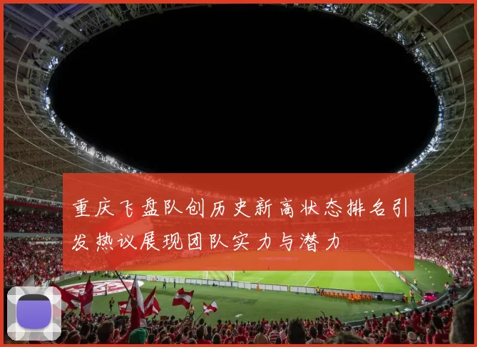 重庆飞盘队创历史新高状态排名引发热议展现团队实力与潜力