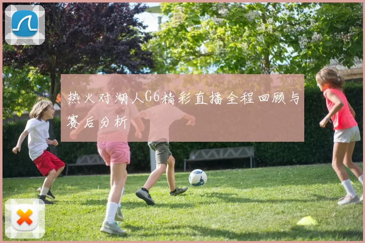 热火对湖人G6精彩直播全程回顾与赛后分析