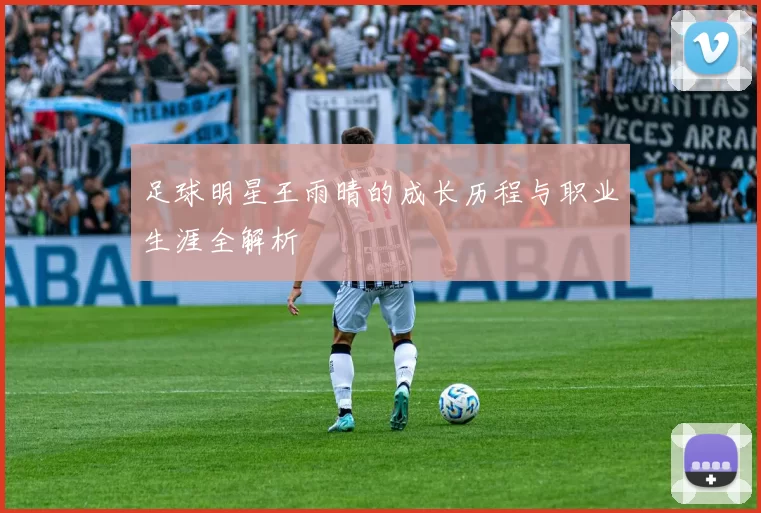 足球明星王雨晴的成长历程与职业生涯全解析