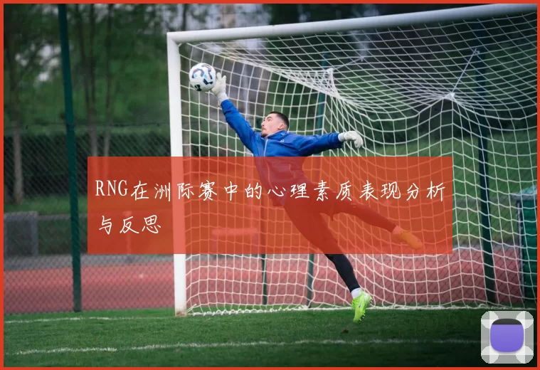 RNG在洲际赛中的心理素质表现分析与反思