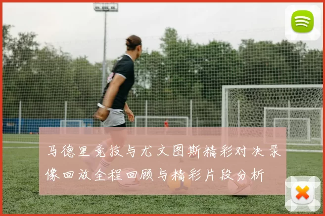 马德里竞技与尤文图斯精彩对决录像回放全程回顾与精彩片段分析