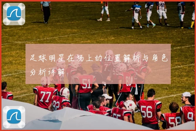 足球明星在场上的位置解析与角色分析详解