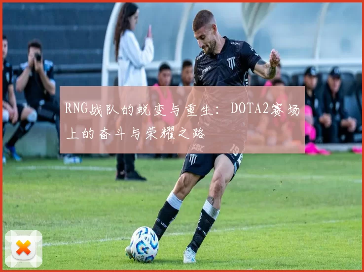 RNG战队的蜕变与重生：DOTA2赛场上的奋斗与荣耀之路