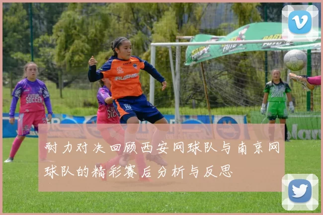 耐力对决回顾西安网球队与南京网球队的精彩赛后分析与反思