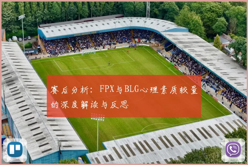 赛后分析：FPX与BLG心理素质较量的深度解读与反思