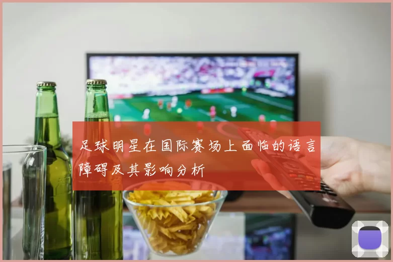 足球明星在国际赛场上面临的语言障碍及其影响分析