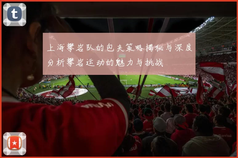 上海攀岩队的包夹策略揭秘与深度分析攀岩运动的魅力与挑战