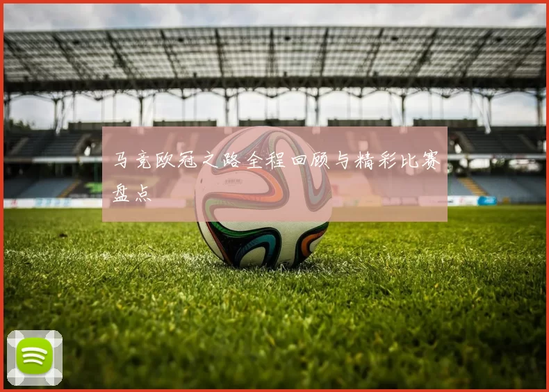 马竞欧冠之路全程回顾与精彩比赛盘点