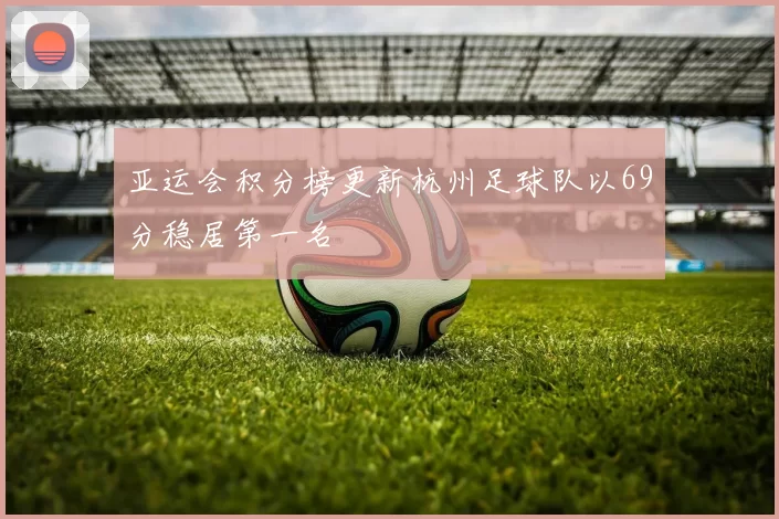 亚运会积分榜更新杭州足球队以69分稳居第一名