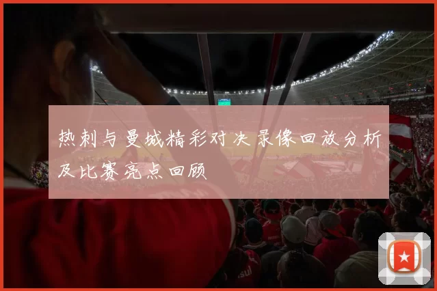 热刺与曼城精彩对决录像回放分析及比赛亮点回顾
