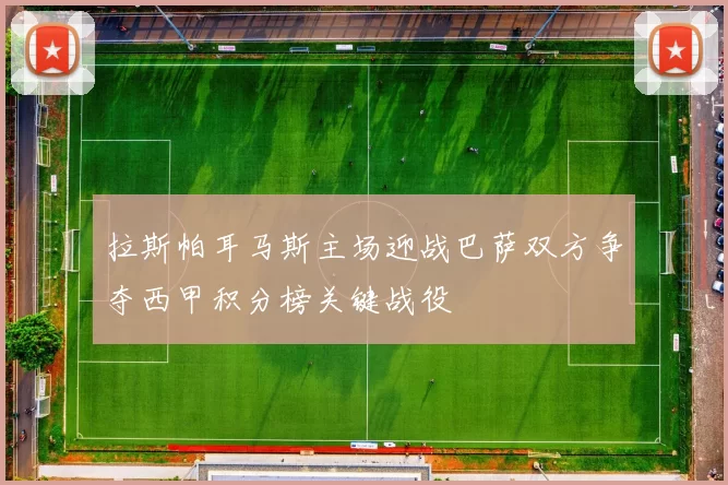 拉斯帕耳马斯主场迎战巴萨双方争夺西甲积分榜关键战役