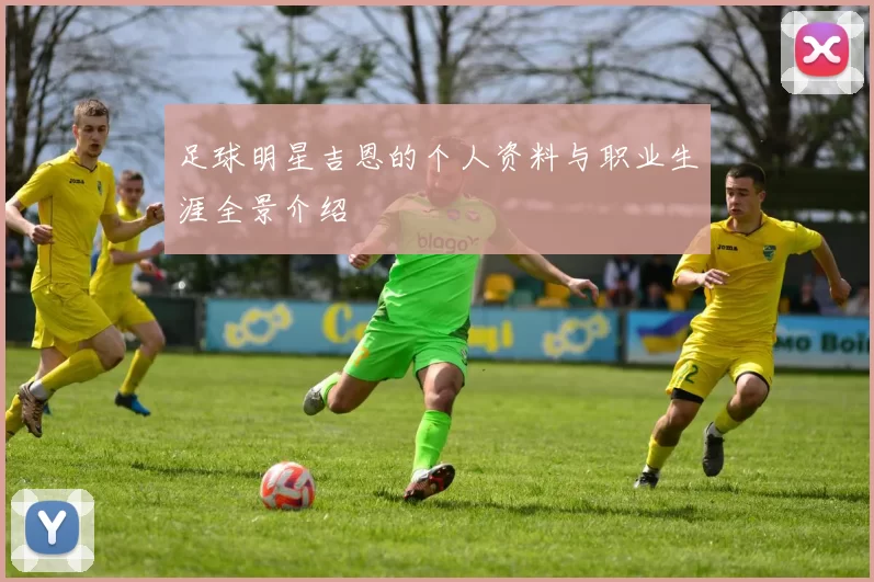 足球明星吉恩的个人资料与职业生涯全景介绍