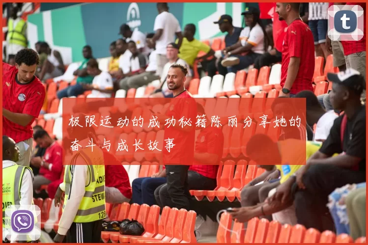 极限运动的成功秘籍陈丽分享她的奋斗与成长故事