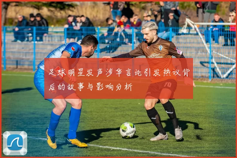 足球明星发声涉华言论引发热议背后的故事与影响分析