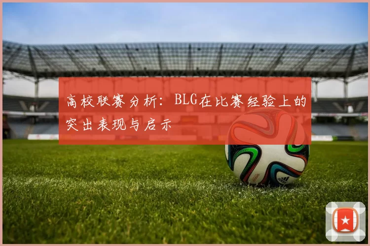 高校联赛分析：BLG在比赛经验上的突出表现与启示