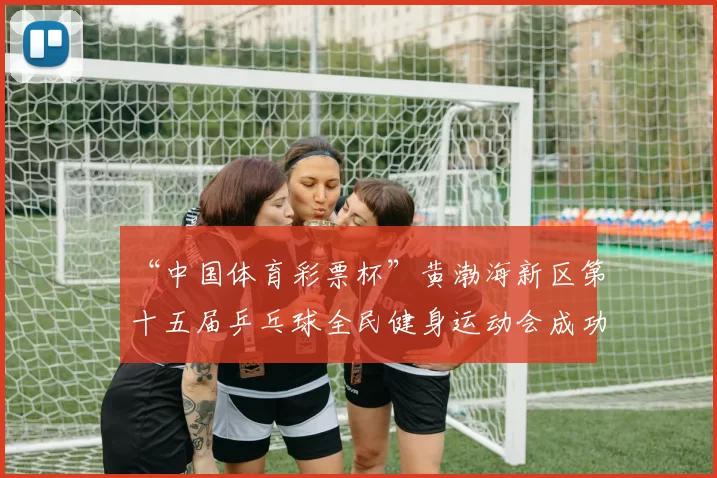 “中国体育彩票杯”黄渤海新区第十五届乒乓球全民健身运动会成功落幕 - Copy