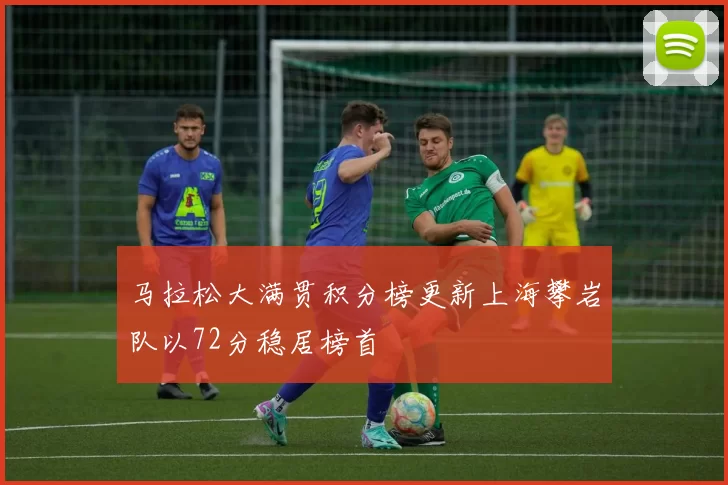 马拉松大满贯积分榜更新上海攀岩队以72分稳居榜首