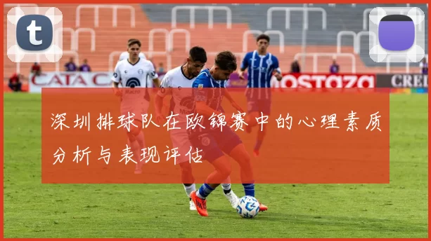 深圳排球队在欧锦赛中的心理素质分析与表现评估